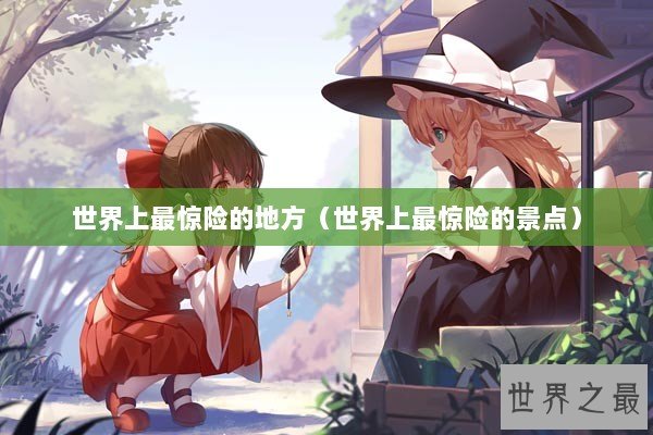 世界上最惊险的地方（世界上最惊险的景点）