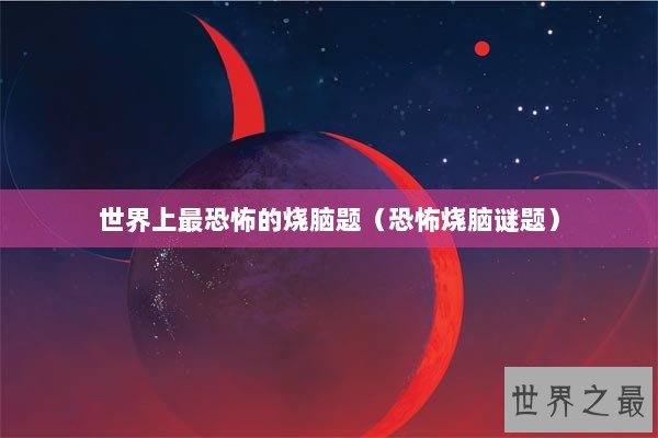 世界上最恐怖的烧脑题（恐怖烧脑谜题）