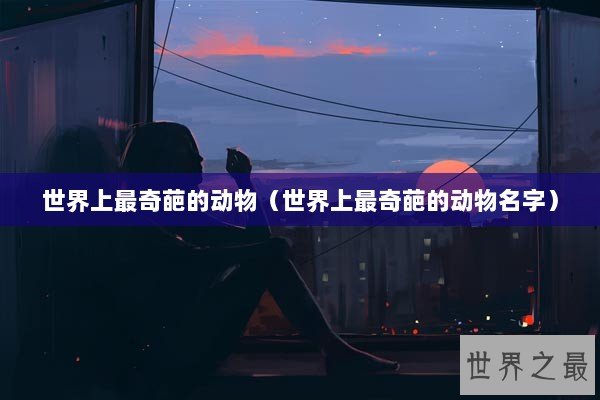 世界上最奇葩的动物（世界上最奇葩的动物名字）