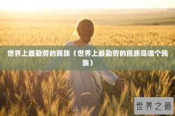 世界上最勤劳的民族（世界上最勤劳的民族是哪个民族）