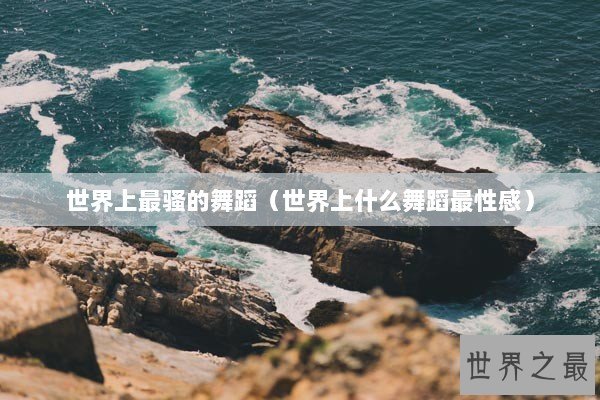 世界上最骚的舞蹈（世界上什么舞蹈最性感）