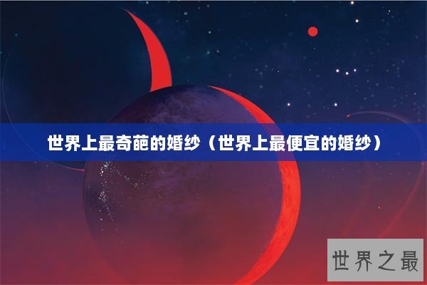 世界上最奇葩的婚纱（世界上最便宜的婚纱）