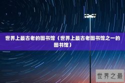 世界上最古老的图书馆（世界上最古老图书馆之一的图书馆）
