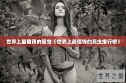 世界上最值钱的昆虫（世界上最值钱的昆虫排行榜）