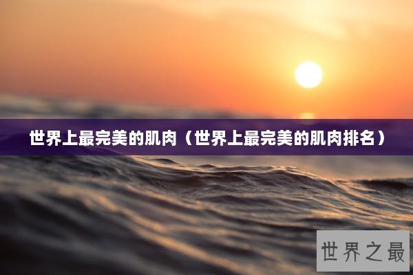 世界上最完美的肌肉（世界上最完美的肌肉排名）
