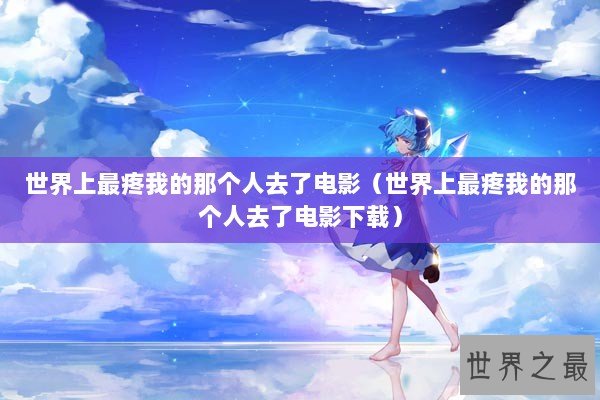 世界上最疼我的那个人去了电影（世界上最疼我的那个人去了电影下载）