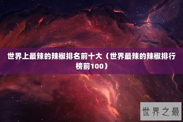 世界上最辣的辣椒排名前十大（世界最辣的辣椒排行榜前100）