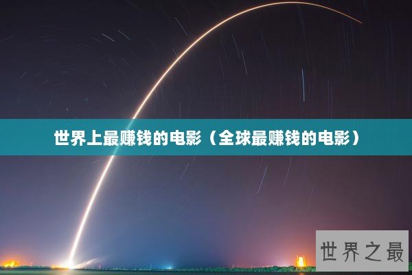 世界上最赚钱的电影（全球最赚钱的电影）