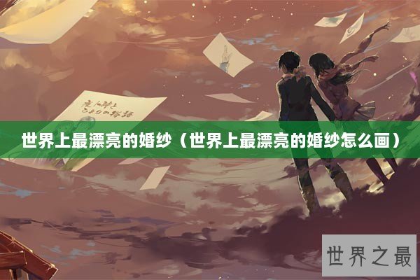 世界上最漂亮的婚纱（世界上最漂亮的婚纱怎么画）