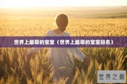 世界上最萌的宝宝（世界上最萌的宝宝排名）