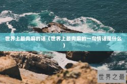 世界上最肉麻的话（世界上最肉麻的一句情话是什么）