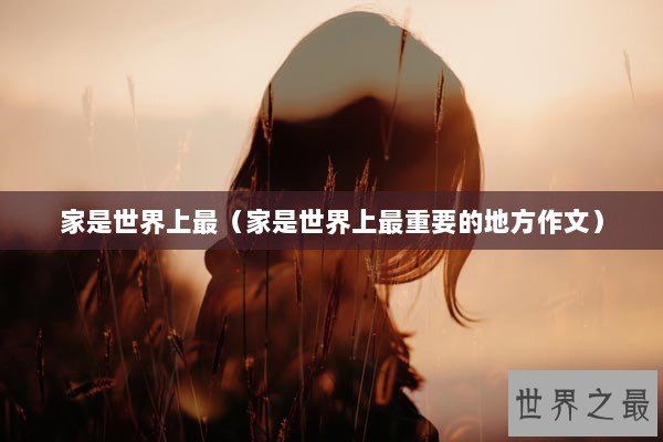 家是世界上最（家是世界上最重要的地方作文）