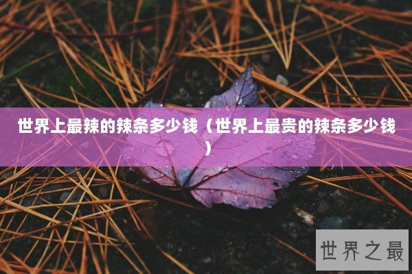 世界上最辣的辣条多少钱（世界上最贵的辣条多少钱）