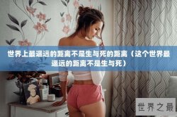 世界上最遥远的距离不是生与死的距离（这个世界最遥远的距离不是生与死）