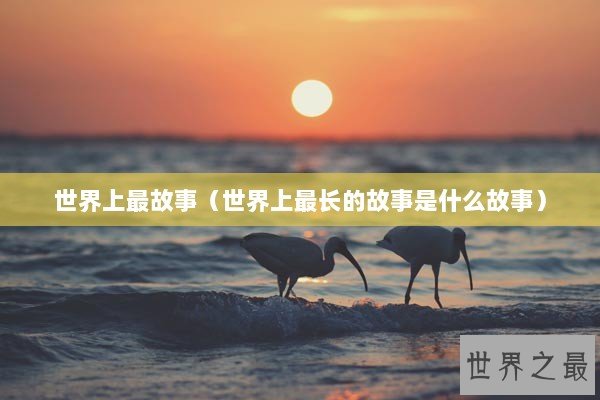 世界上最故事（世界上最长的故事是什么故事）