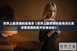 世界上最浩瀚的是海洋（世界上最浩瀚的是海洋比海洋更浩瀚的是天空谁说的）