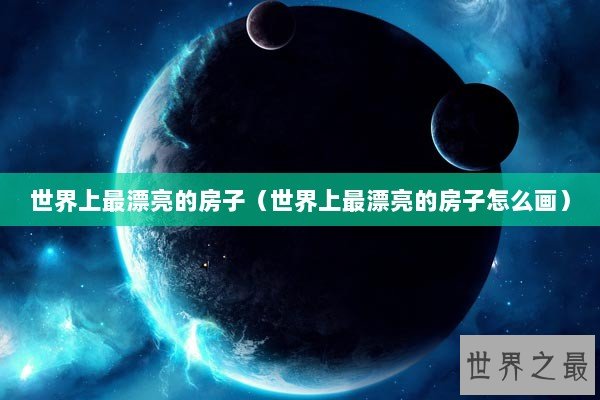 世界上最漂亮的房子（世界上最漂亮的房子怎么画）