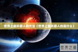 世界上最折磨人的方法（世界上最折磨人的是什么）