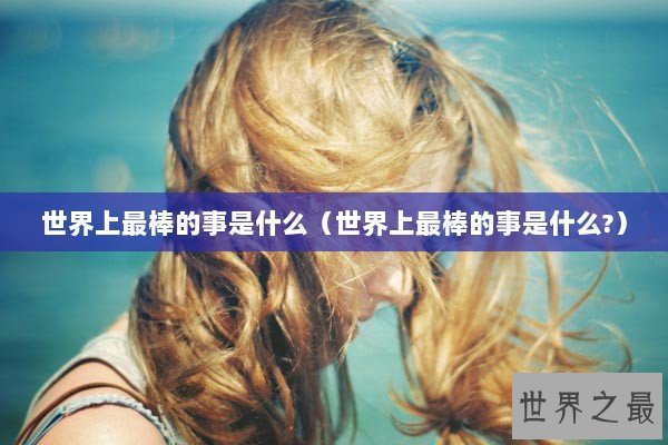 世界上最棒的事是什么（世界上最棒的事是什么?）