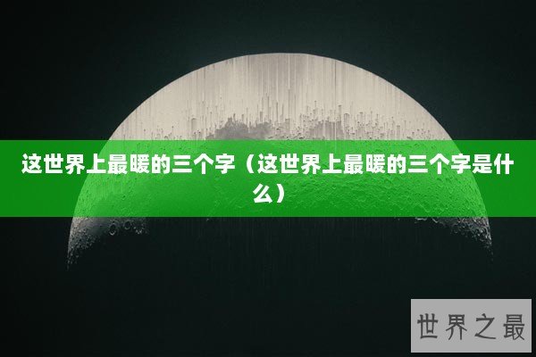 这世界上最暖的三个字（这世界上最暖的三个字是什么）