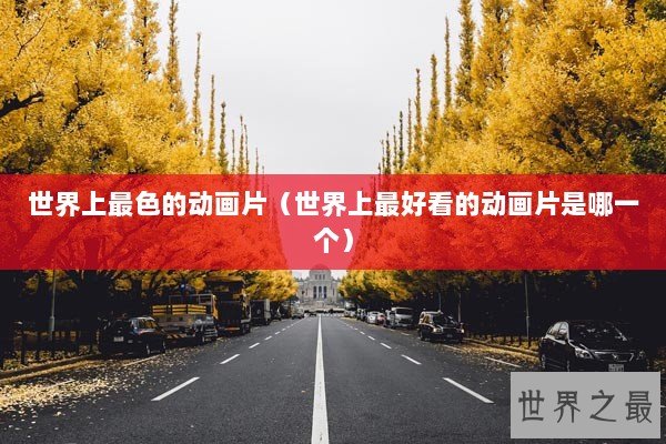 世界上最色的动画片（世界上最好看的动画片是哪一个）