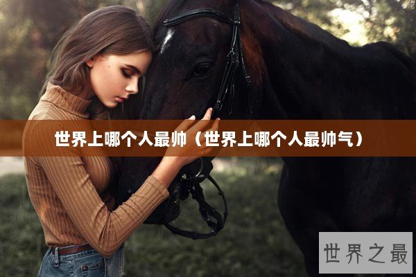世界上哪个人最帅（世界上哪个人最帅气）
