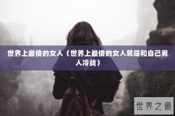 世界上最傻的女人（世界上最傻的女人就是和自己男人冷战）