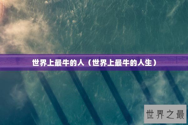 世界上最牛的人（世界上最牛的人生）