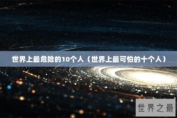 世界上最危险的10个人（世界上最可怕的十个人）