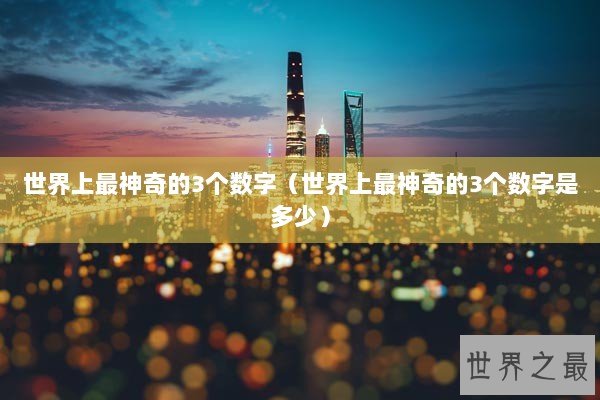世界上最神奇的3个数字（世界上最神奇的3个数字是多少）