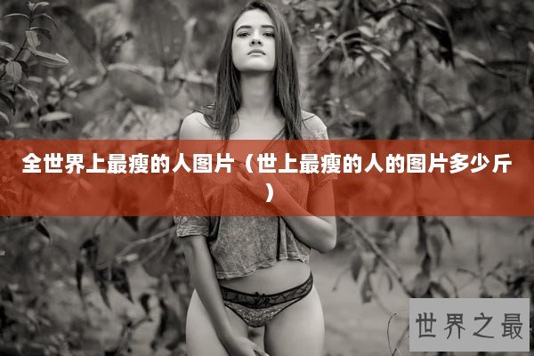 全世界上最瘦的人图片（世上最瘦的人的图片多少斤）