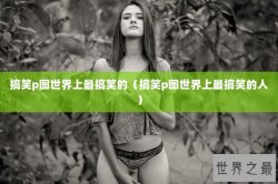 搞笑p图世界上最搞笑的（搞笑p图世界上最搞笑的人）
