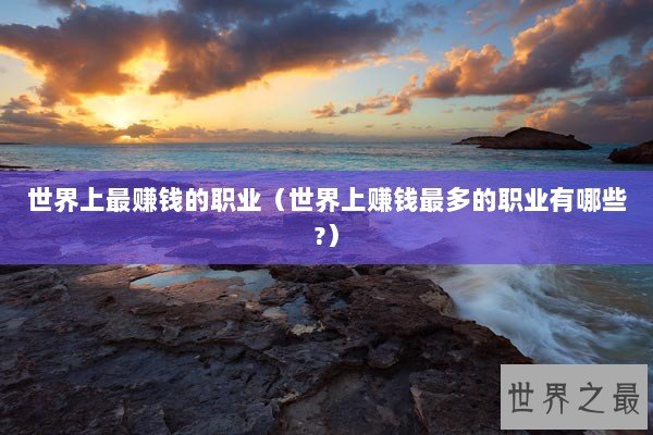 世界上最赚钱的职业（世界上赚钱最多的职业有哪些?）