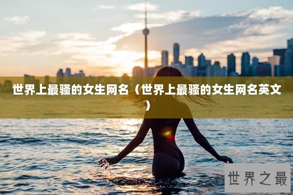 世界上最骚的女生网名（世界上最骚的女生网名英文）