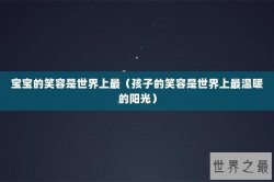 宝宝的笑容是世界上最（孩子的笑容是世界上最温暖的阳光）
