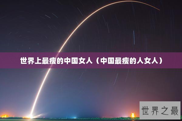 世界上最瘦的中国女人（中国最瘦的人女人）