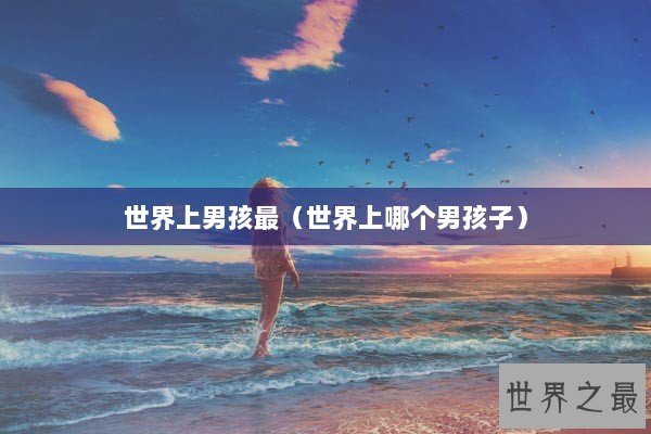 世界上男孩最（世界上哪个男孩子）
