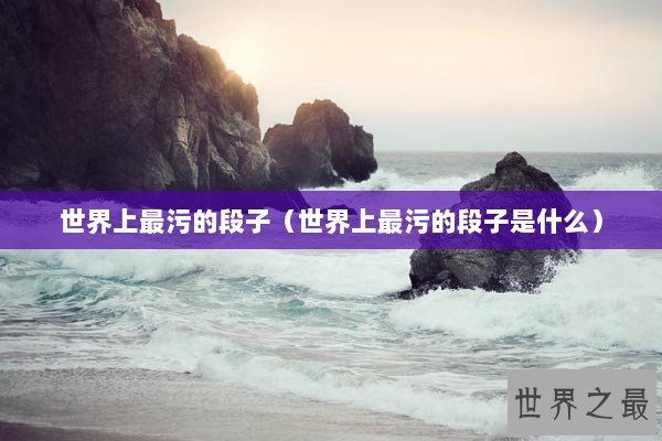 世界上最污的段子（世界上最污的段子是什么）