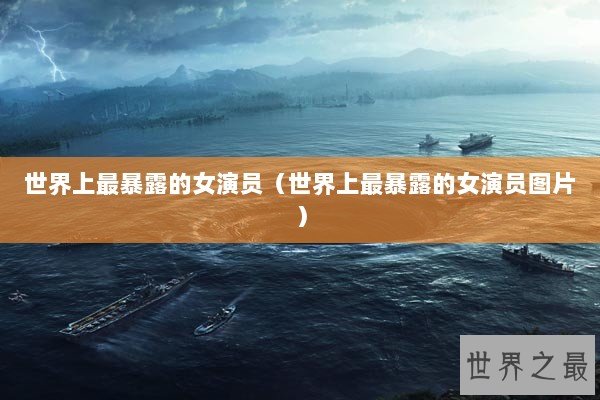 世界上最暴露的女演员（世界上最暴露的女演员图片）
