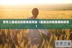 世界上最遥远的距离搞笑版（最遥远的距离幽默搞笑）