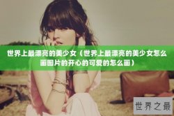 世界上最漂亮的美少女（世界上最漂亮的美少女怎么画图片的开心的可爱的怎么画）