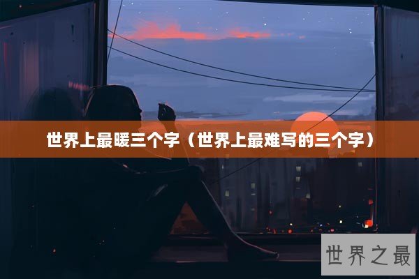 世界上最暖三个字（世界上最难写的三个字）