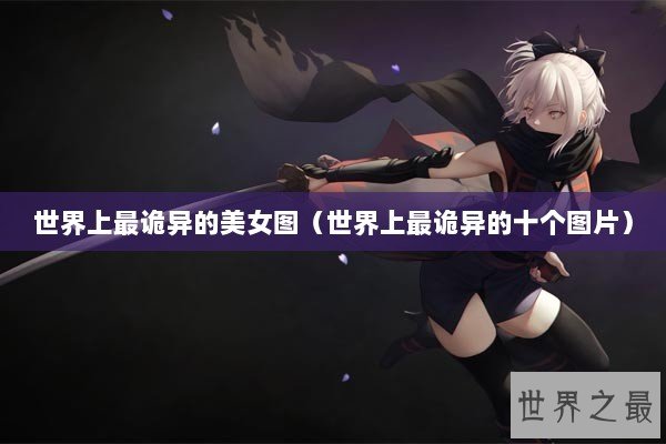 世界上最诡异的美女图（世界上最诡异的十个图片）
