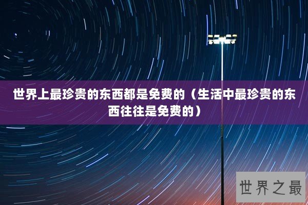 世界上最珍贵的东西都是免费的（生活中最珍贵的东西往往是免费的）