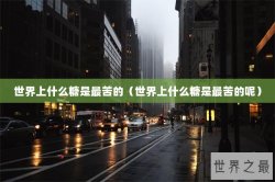 世界上什么糖是最苦的（世界上什么糖是最苦的呢）