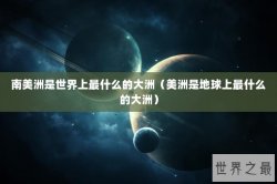 南美洲是世界上最什么的大洲（美洲是地球上最什么的大洲）