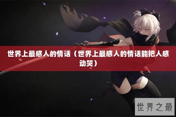 世界上最感人的情话（世界上最感人的情话能把人感动哭）