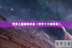 世界上最稀有的鱼（世界十大稀有鱼）