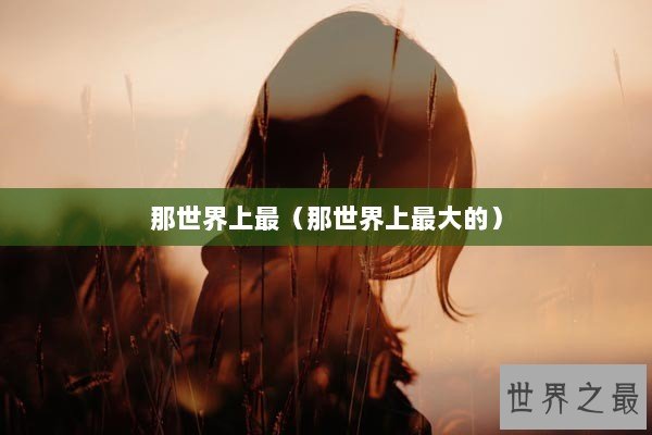 那世界上最（那世界上最大的）