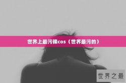 世界上最污裸cos（世界最污的）